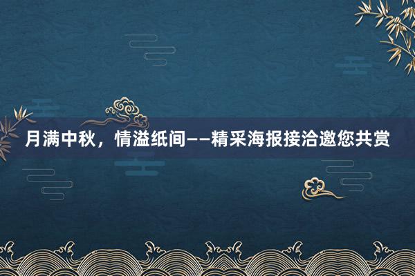 月满中秋，情溢纸间——精采海报接洽邀您共赏