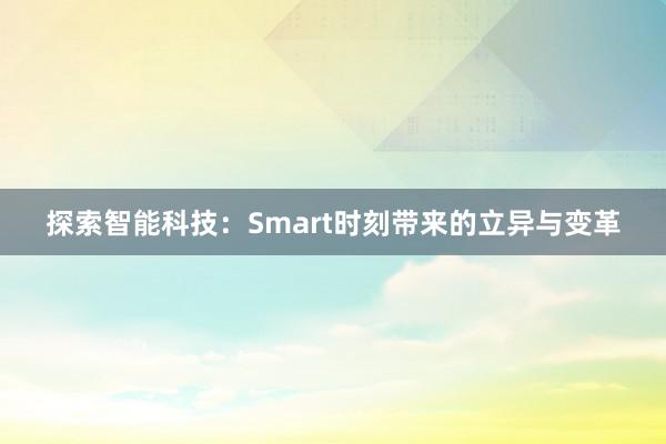 探索智能科技：Smart时刻带来的立异与变革